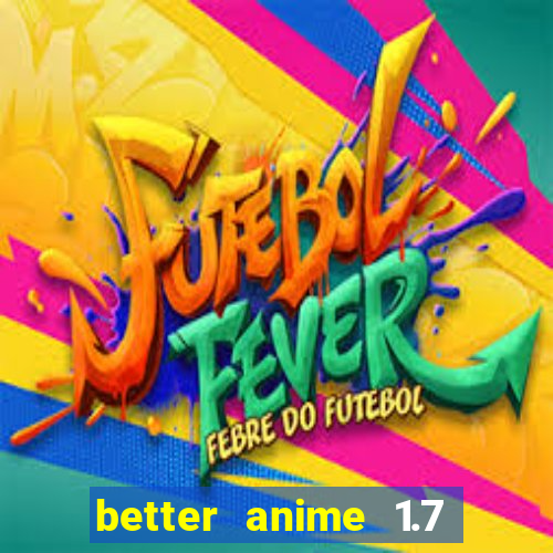 better anime 1.7 apk download