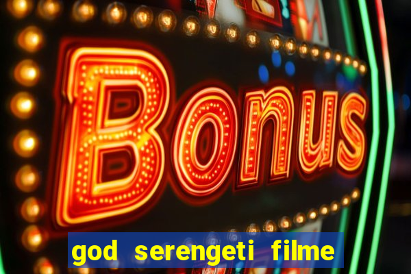 god serengeti filme completo dublado online