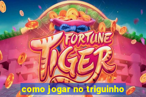 como jogar no triguinho