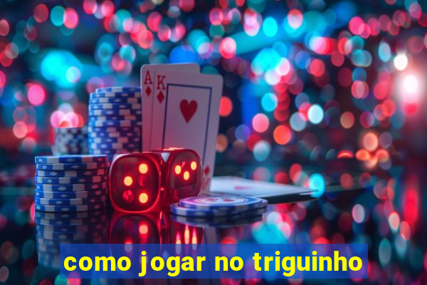 como jogar no triguinho