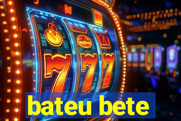 bateu bete