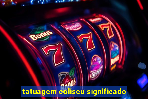 tatuagem coliseu significado