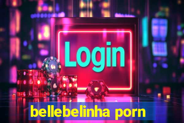 bellebelinha porn