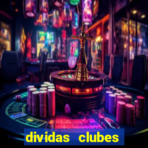 dividas clubes brasileiros 2024