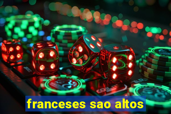franceses sao altos