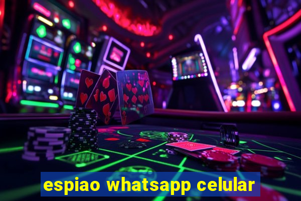 espiao whatsapp celular