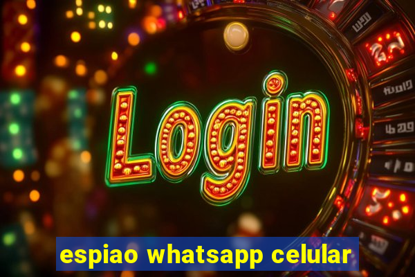 espiao whatsapp celular