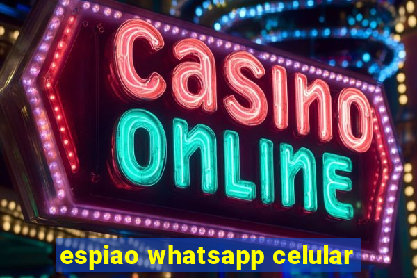 espiao whatsapp celular