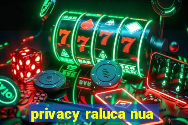 privacy raluca nua