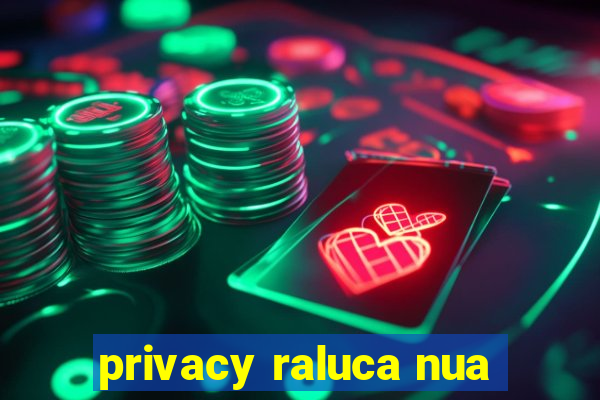 privacy raluca nua