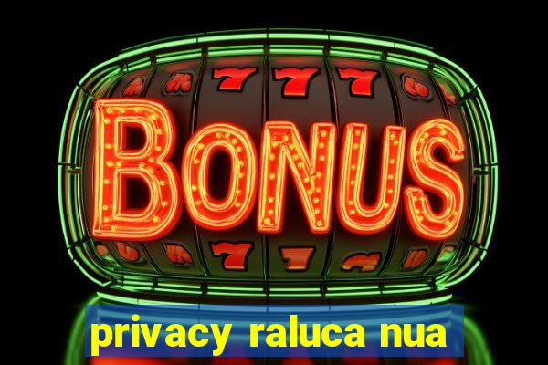 privacy raluca nua