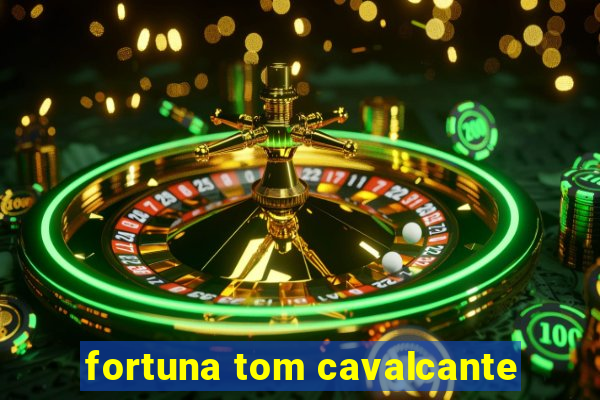 fortuna tom cavalcante