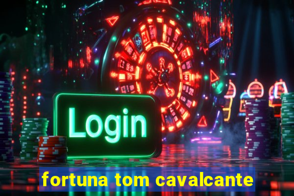 fortuna tom cavalcante