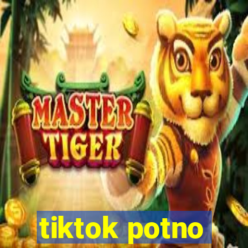 tiktok potno