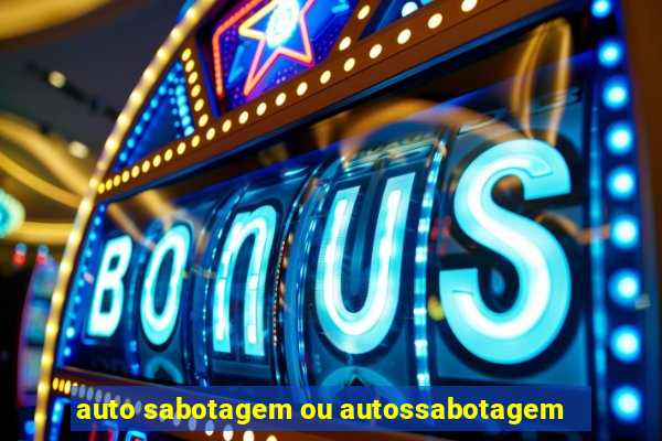 auto sabotagem ou autossabotagem