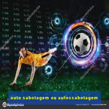 auto sabotagem ou autossabotagem