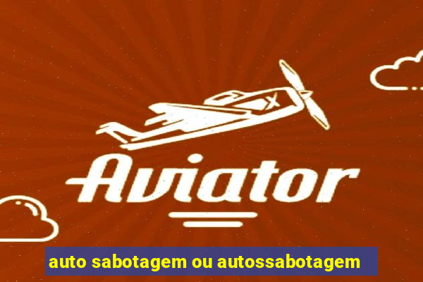 auto sabotagem ou autossabotagem