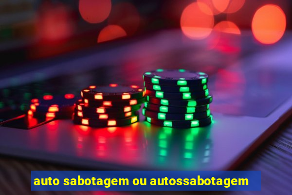 auto sabotagem ou autossabotagem