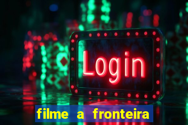 filme a fronteira 2007 completo dublado