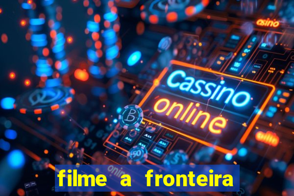 filme a fronteira 2007 completo dublado