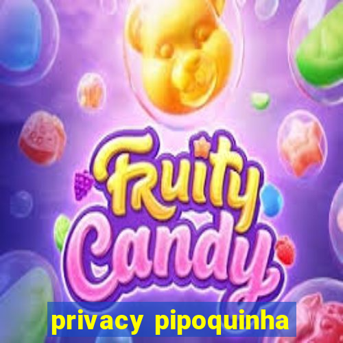 privacy pipoquinha