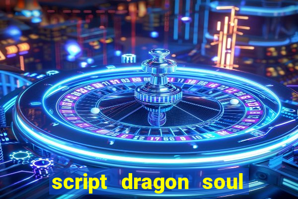 script dragon soul mobile 2024