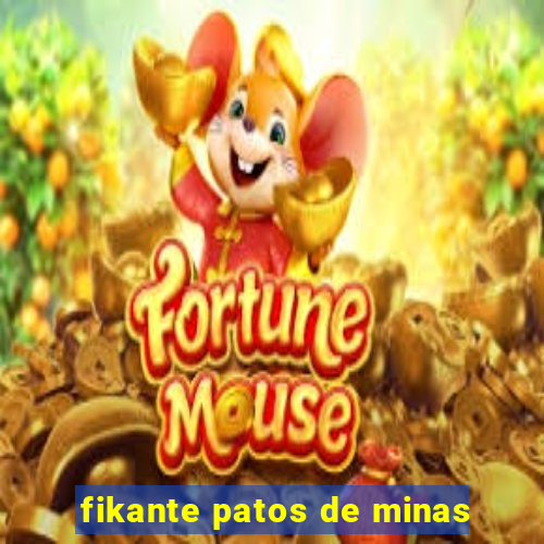 fikante patos de minas