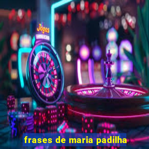 frases de maria padilha