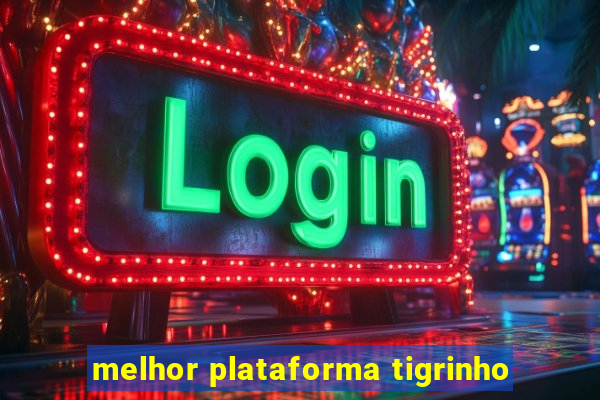 melhor plataforma tigrinho