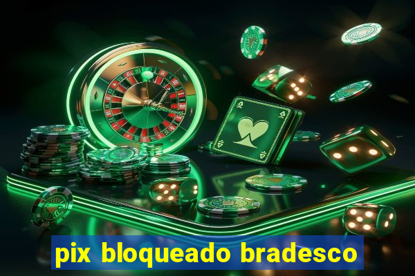 pix bloqueado bradesco