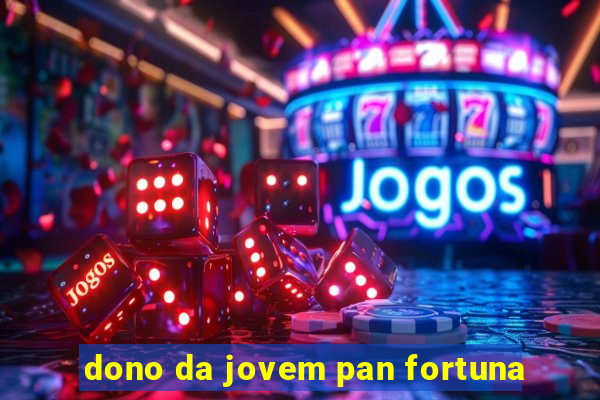 dono da jovem pan fortuna