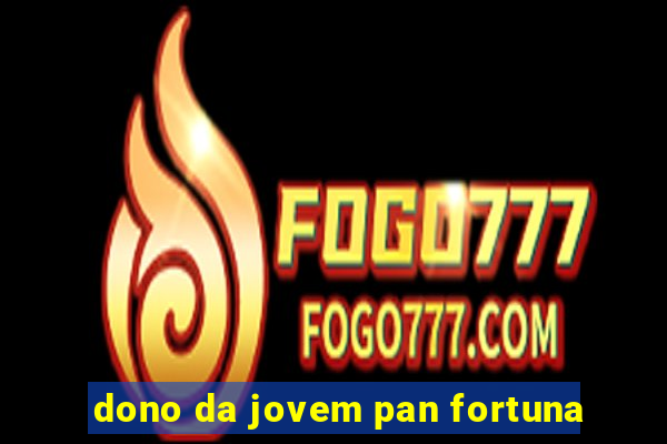 dono da jovem pan fortuna