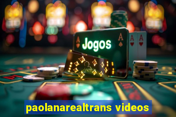 paolanarealtrans videos