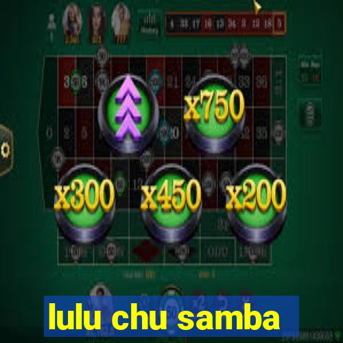 lulu chu samba