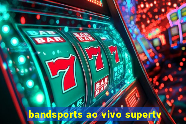 bandsports ao vivo supertv