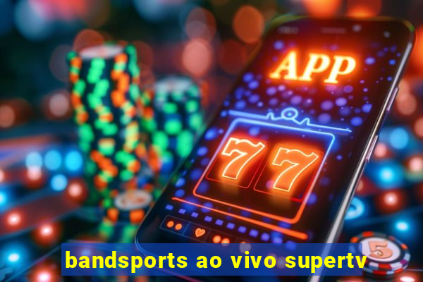 bandsports ao vivo supertv