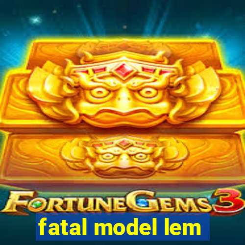 fatal model lem