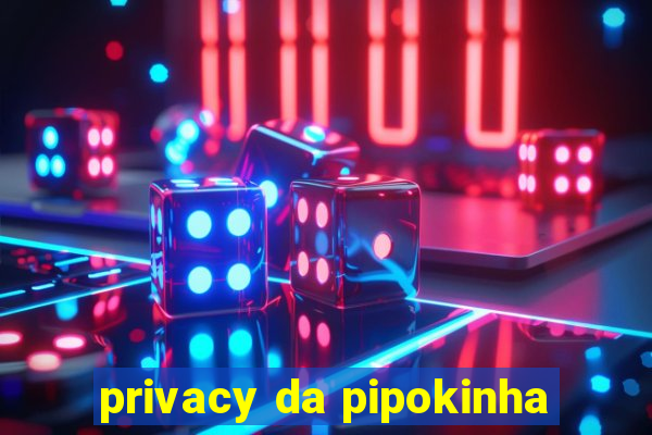 privacy da pipokinha