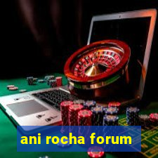 ani rocha forum