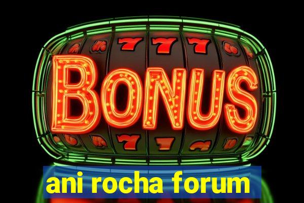 ani rocha forum