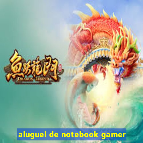 aluguel de notebook gamer