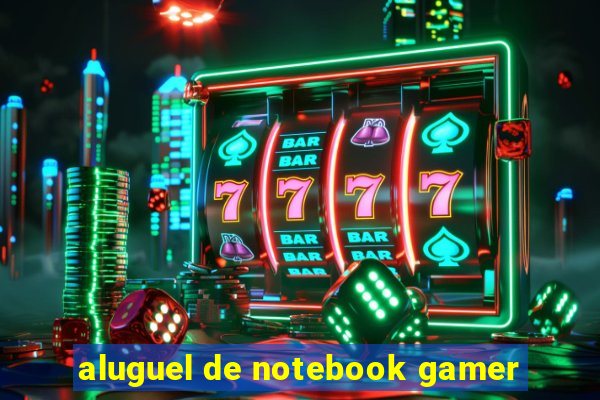 aluguel de notebook gamer