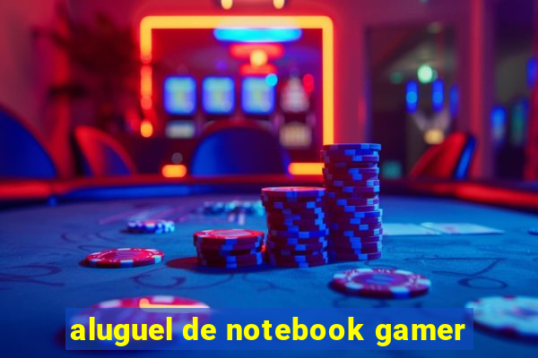 aluguel de notebook gamer