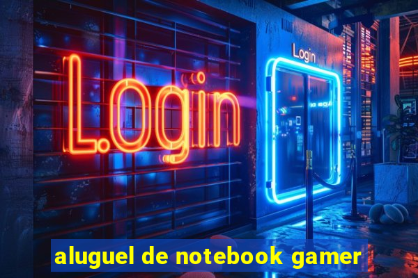 aluguel de notebook gamer