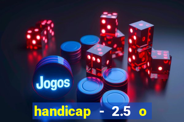 handicap - 2.5 o que significa