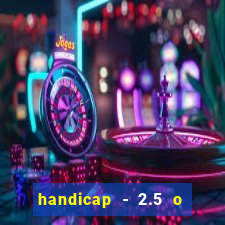 handicap - 2.5 o que significa