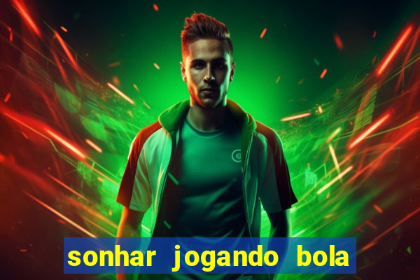 sonhar jogando bola e fazendo gol