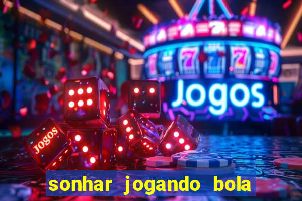 sonhar jogando bola e fazendo gol