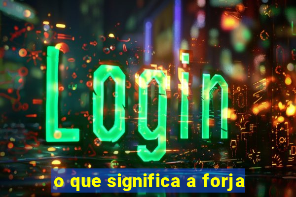 o que significa a forja