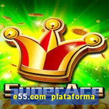 e55.com plataforma de jogos